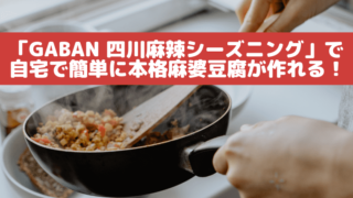 「GABAN 四川麻辣シーズニング」で自宅で簡単に本格麻婆豆腐が作れる！
